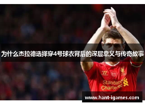 为什么杰拉德选择穿4号球衣背后的深层意义与传奇故事 为什么杰拉德选择穿4号球衣背后的深层意义与传奇故事