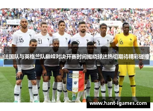 法国队与英格兰队巅峰对决开赛时间揭晓球迷热切期待精彩碰撞 法国队与英格兰队巅峰对决开赛时间揭晓球迷热切期待精彩碰撞