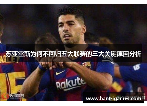 苏亚雷斯为何不回归五大联赛的三大关键原因分析