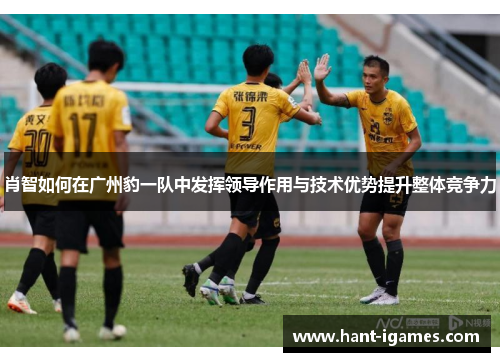 肖智如何在广州豹一队中发挥领导作用与技术优势提升整体竞争力