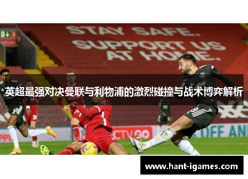 英超最强对决曼联与利物浦的激烈碰撞与战术博弈解析 英超最强对决曼联与利物浦的激烈碰撞与战术博弈解析