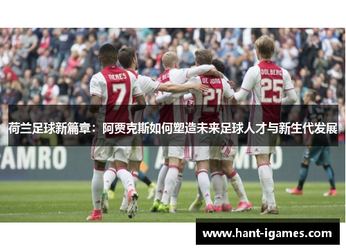 荷兰足球新篇章:阿贾克斯如何塑造未来足球人才与新生代发展 荷兰足球新篇章:阿贾克斯如何塑造未来足球人才与新生代发展