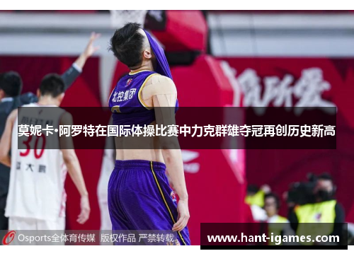 莫妮卡·阿罗特在国际体操比赛中力克群雄夺冠再创历史新高 莫妮卡·阿罗特在国际体操比赛中力克群雄夺冠再创历史新高