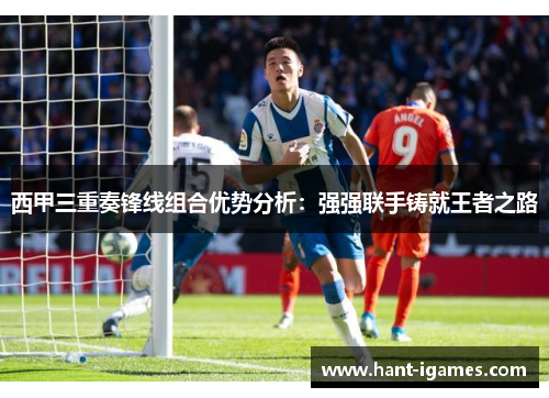 西甲三重奏锋线组合优势分析:强强联手铸就王者之路 西甲三重奏锋线组合优势分析:强强联手铸就王者之路