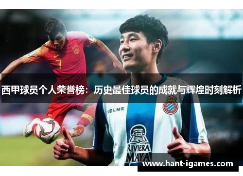 西甲球员个人荣誉榜：历史最佳球员的成就与辉煌时刻解析