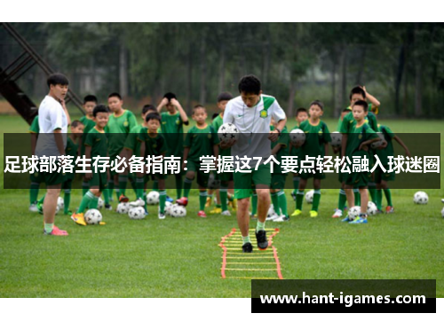 足球部落生存必备指南：掌握这7个要点轻松融入球迷圈