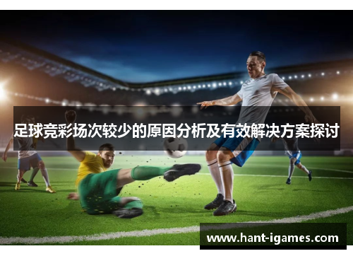 足球竞彩场次较少的原因分析及有效解决方案探讨 足球竞彩场次较少的原因分析及有效解决方案探讨