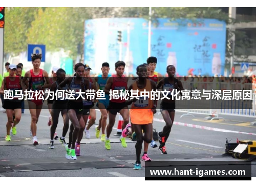 跑马拉松为何送大带鱼 揭秘其中的文化寓意与深层原因 跑马拉松为何送大带鱼 揭秘其中的文化寓意与深层原因