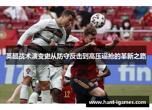 英超战术演变史从防守反击到高压逼抢的革新之路 英超战术演变史从防守反击到高压逼抢的革新之路