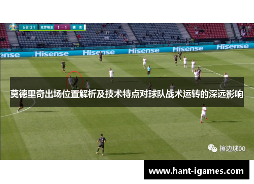 莫德里奇出场位置解析及技术特点对球队战术运转的深远影响