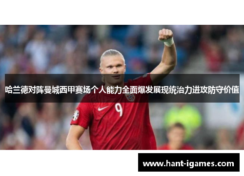哈兰德对阵曼城西甲赛场个人能力全面爆发展现统治力进攻防守价值