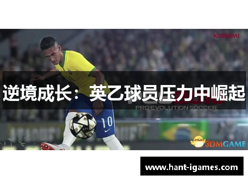 逆境成长:英乙球员压力中崛起 逆境成长:英乙球员压力中崛起