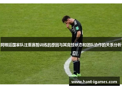 阿根廷国家队注重赛前训练的原因与其竞技状态和团队协作的关系分析 阿根廷国家队注重赛前训练的原因与其竞技状态和团队协作的关系分析