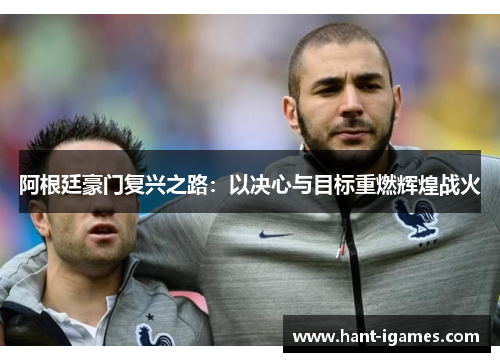 阿根廷豪门复兴之路:以决心与目标重燃辉煌战火 阿根廷豪门复兴之路:以决心与目标重燃辉煌战火