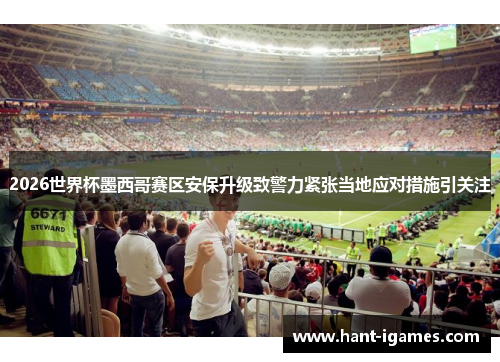 2026世界杯墨西哥赛区安保升级致警力紧张当地应对措施引关注 2026世界杯墨西哥赛区安保升级致警力紧张当地应对措施引关注