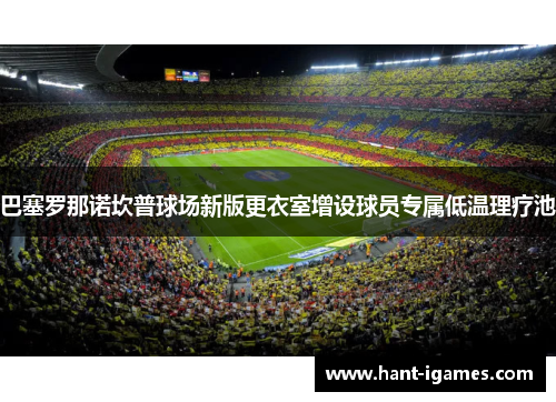 巴塞罗那诺坎普球场新版更衣室增设球员专属低温理疗池