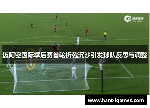 迈阿密国际季后赛首轮折戟沉沙引发球队反思与调整