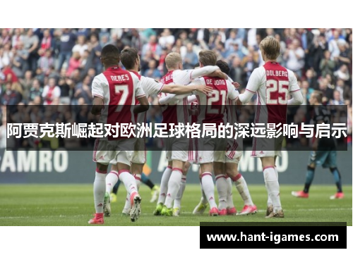 阿贾克斯崛起对欧洲足球格局的深远影响与启示