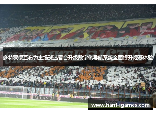 多特蒙德宣布为主场球迷看台升级数字化导航系统全面提升观赛体验 多特蒙德宣布为主场球迷看台升级数字化导航系统全面提升观赛体验