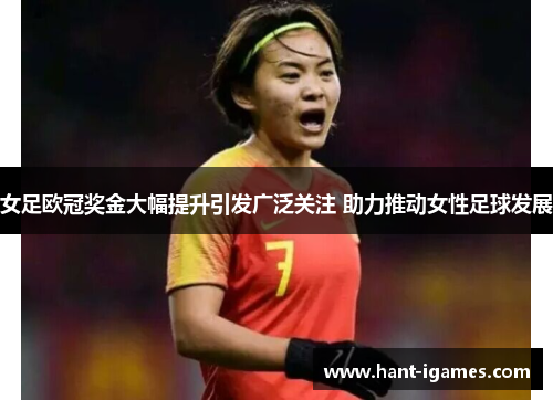 女足欧冠奖金大幅提升引发广泛关注 助力推动女性足球发展 女足欧冠奖金大幅提升引发广泛关注 助力推动女性足球发展