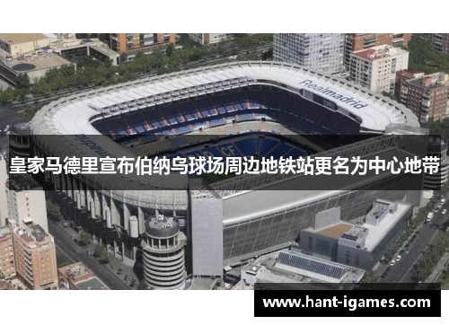 皇家马德里宣布伯纳乌球场周边地铁站更名为中心地带 皇家马德里宣布伯纳乌球场周边地铁站更名为中心地带